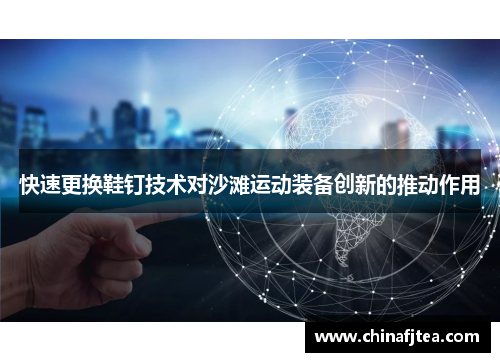 快速更换鞋钉技术对沙滩运动装备创新的推动作用